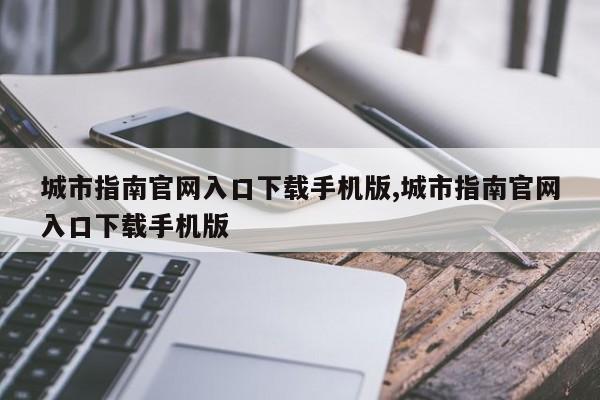 城市指南官网入口下载手机版,城市指南官网入口下载手机版