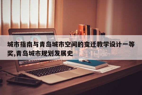 城市指南与青岛城市空间的变迁教学设计一等奖,青岛城市规划发展史