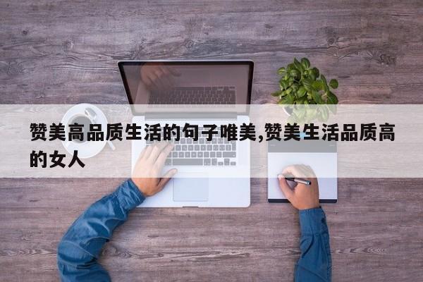 赞美高品质生活的句子唯美,赞美生活品质高的女人