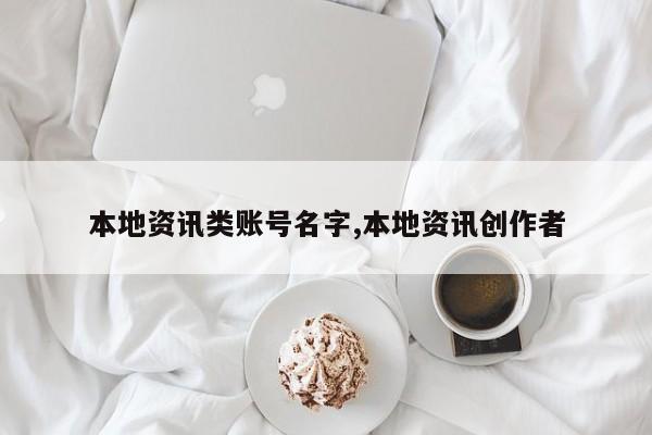 本地资讯类账号名字,本地资讯创作者