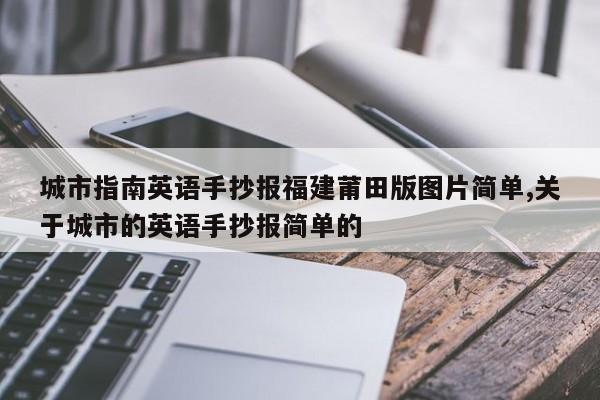 城市指南英语手抄报福建莆田版图片简单,关于城市的英语手抄报简单的
